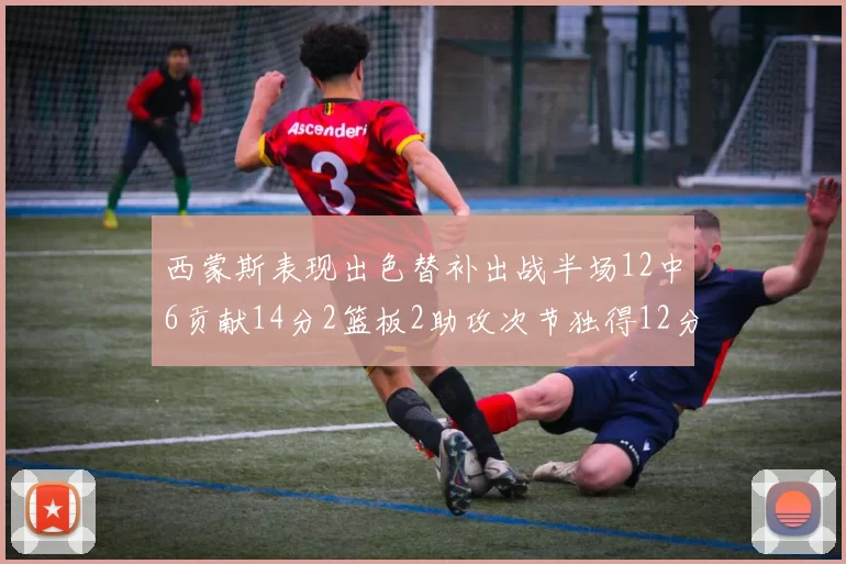 西蒙斯表现出色替补出战半场12中6贡献14分2篮板2助攻次节独得12分