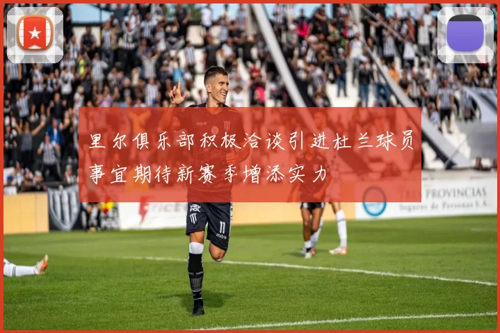 里尔俱乐部积极洽谈引进杜兰球员事宜期待新赛季增添实力