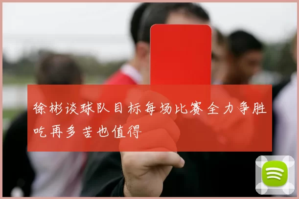 徐彬谈球队目标每场比赛全力争胜吃再多苦也值得