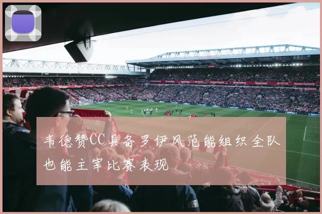 韦德赞CC具备罗伊风范能组织全队也能主宰比赛表现