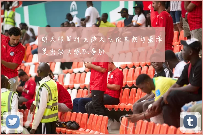 明天绿军对决热火杰伦布朗与豪泽复出助力球队争胜