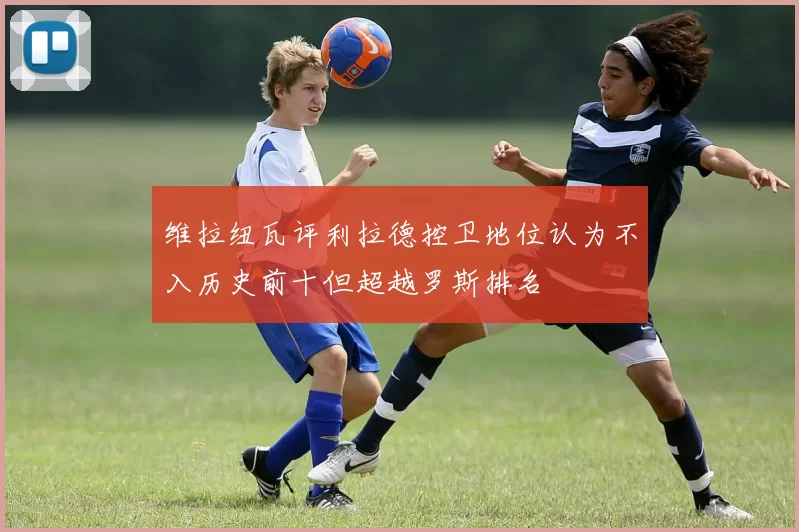 维拉纽瓦评利拉德控卫地位认为不入历史前十但超越罗斯排名